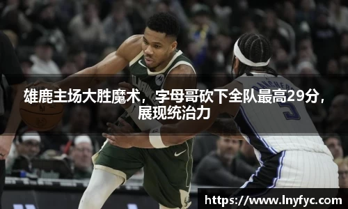 雄鹿主场大胜魔术，字母哥砍下全队最高29分，展现统治力
