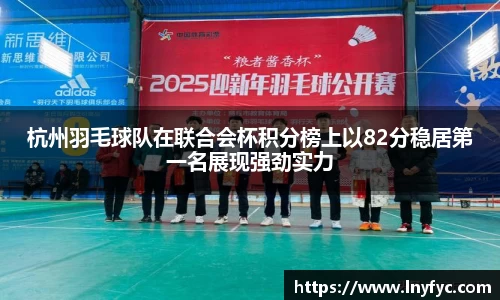 杭州羽毛球队在联合会杯积分榜上以82分稳居第一名展现强劲实力