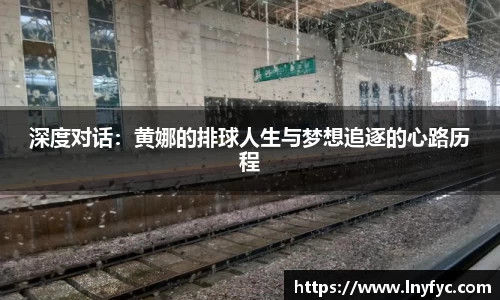 深度对话：黄娜的排球人生与梦想追逐的心路历程
