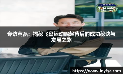 专访黄磊：揭秘飞盘运动崛起背后的成功秘诀与发展之路
