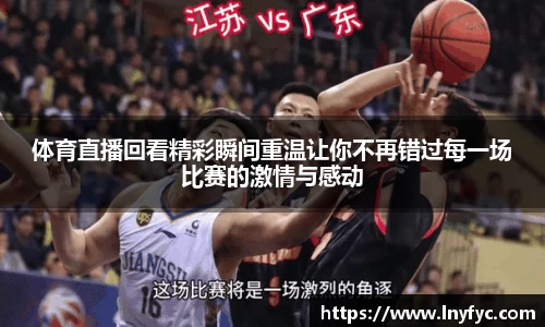 体育直播回看精彩瞬间重温让你不再错过每一场比赛的激情与感动