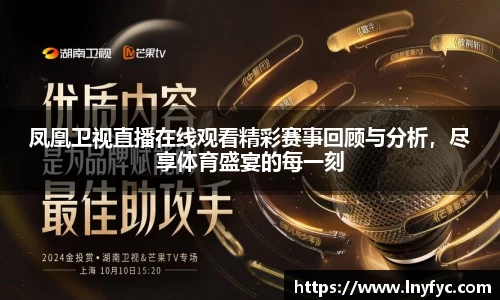 凤凰卫视直播在线观看精彩赛事回顾与分析，尽享体育盛宴的每一刻