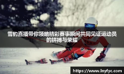 雪豹直播带你领略精彩赛事瞬间共同见证运动员的拼搏与荣耀