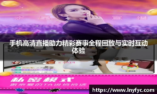 手机高清直播助力精彩赛事全程回放与实时互动体验