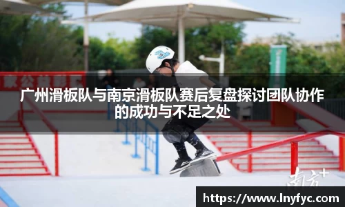 广州滑板队与南京滑板队赛后复盘探讨团队协作的成功与不足之处