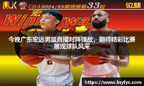 今晚广东宏远男篮直播对阵强敌，期待精彩比赛展现球队风采