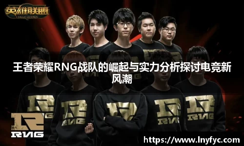 王者荣耀RNG战队的崛起与实力分析探讨电竞新风潮