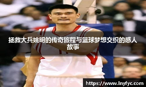 拯救大兵姚明的传奇旅程与篮球梦想交织的感人故事