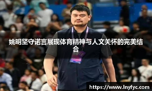 姚明坚守诺言展现体育精神与人文关怀的完美结合