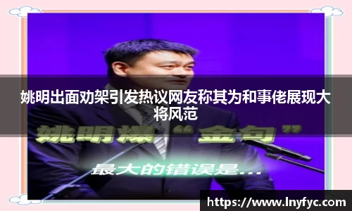 姚明出面劝架引发热议网友称其为和事佬展现大将风范