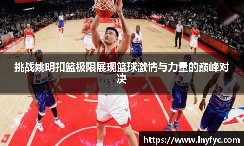 挑战姚明扣篮极限展现篮球激情与力量的巅峰对决
