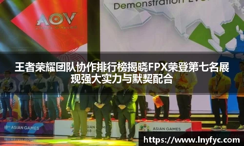 王者荣耀团队协作排行榜揭晓FPX荣登第七名展现强大实力与默契配合