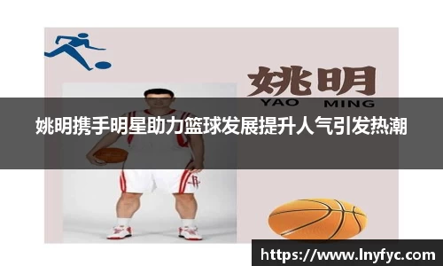 姚明携手明星助力篮球发展提升人气引发热潮