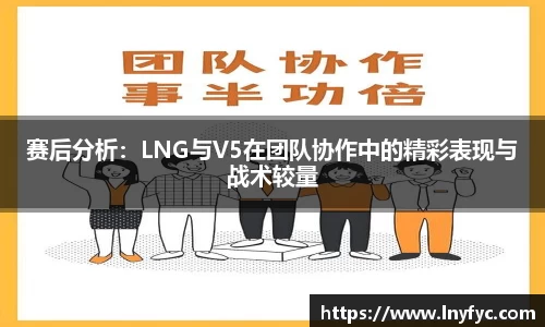 赛后分析：LNG与V5在团队协作中的精彩表现与战术较量