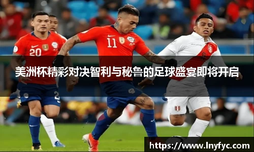 美洲杯精彩对决智利与秘鲁的足球盛宴即将开启