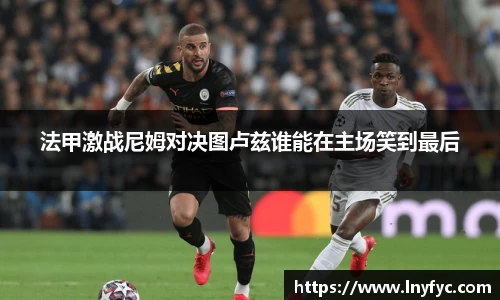 法甲激战尼姆对决图卢兹谁能在主场笑到最后