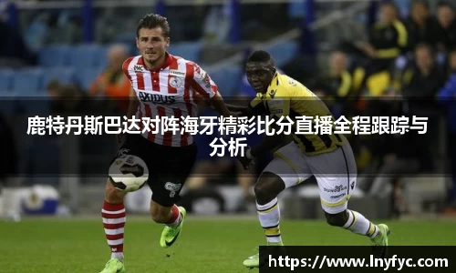 鹿特丹斯巴达对阵海牙精彩比分直播全程跟踪与分析