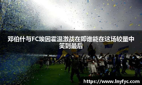 邓伯什与FC埃因霍温激战在即谁能在这场较量中笑到最后