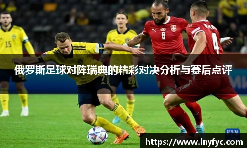 俄罗斯足球对阵瑞典的精彩对决分析与赛后点评