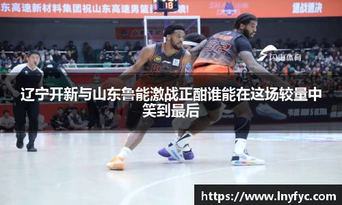 辽宁开新与山东鲁能激战正酣谁能在这场较量中笑到最后