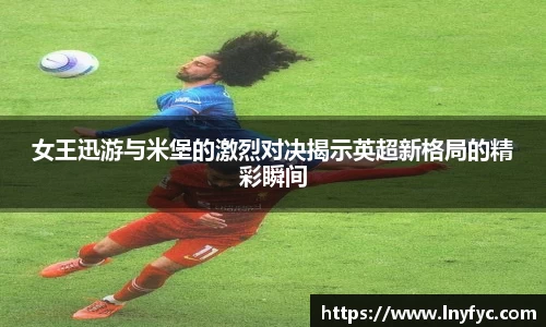 女王迅游与米堡的激烈对决揭示英超新格局的精彩瞬间