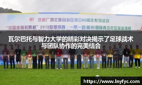 瓦尔巴托与智力大学的精彩对决揭示了足球战术与团队协作的完美结合