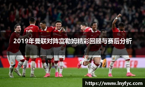 2019年曼联对阵富勒姆精彩回顾与赛后分析