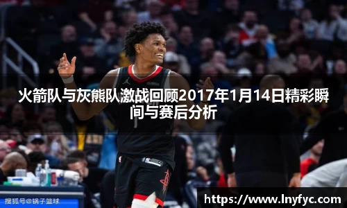 火箭队与灰熊队激战回顾2017年1月14日精彩瞬间与赛后分析