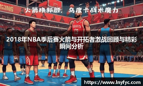 2018年NBA季后赛火箭与开拓者激战回顾与精彩瞬间分析