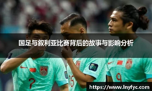 国足与叙利亚比赛背后的故事与影响分析