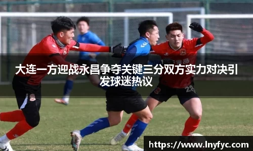 大连一方迎战永昌争夺关键三分双方实力对决引发球迷热议