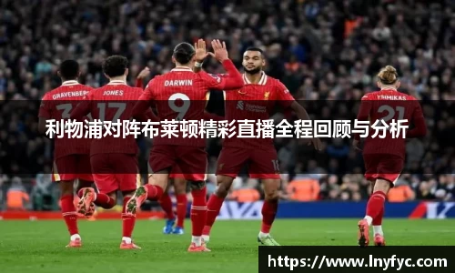 利物浦对阵布莱顿精彩直播全程回顾与分析