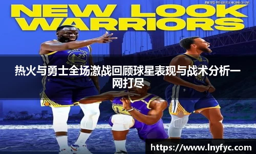 热火与勇士全场激战回顾球星表现与战术分析一网打尽