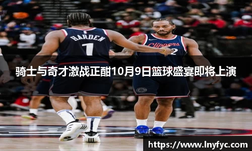 骑士与奇才激战正酣10月9日篮球盛宴即将上演