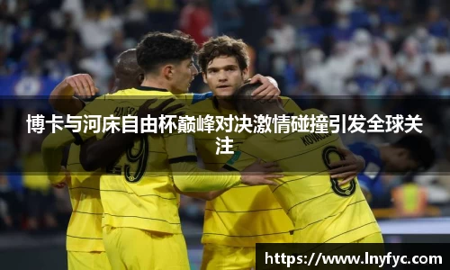 博卡与河床自由杯巅峰对决激情碰撞引发全球关注