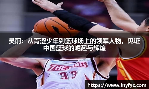 吴前：从青涩少年到篮球场上的领军人物，见证中国篮球的崛起与辉煌