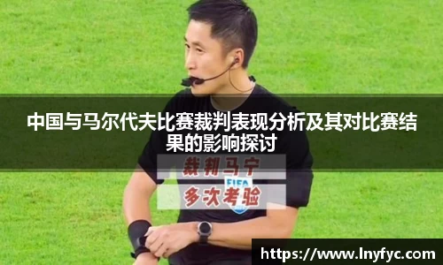 中国与马尔代夫比赛裁判表现分析及其对比赛结果的影响探讨