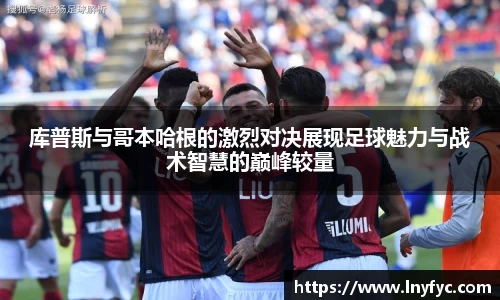 库普斯与哥本哈根的激烈对决展现足球魅力与战术智慧的巅峰较量