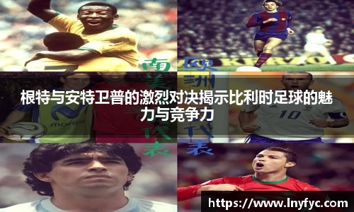 根特与安特卫普的激烈对决揭示比利时足球的魅力与竞争力