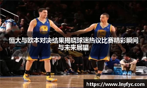 恒大与欧本对决结果揭晓球迷热议比赛精彩瞬间与未来展望