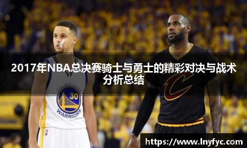 2017年NBA总决赛骑士与勇士的精彩对决与战术分析总结