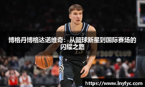 博格丹博格达诺维奇：从篮球新星到国际赛场的闪耀之路