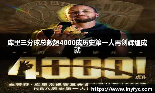 库里三分球总数超4000成历史第一人再创辉煌成就