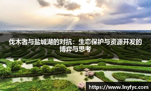 伐木者与盐城湖的对抗：生态保护与资源开发的博弈与思考