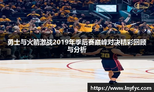 勇士与火箭激战2019年季后赛巅峰对决精彩回顾与分析
