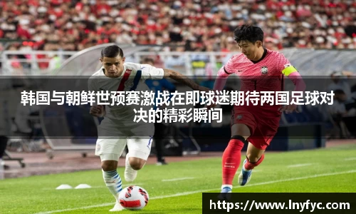 韩国与朝鲜世预赛激战在即球迷期待两国足球对决的精彩瞬间