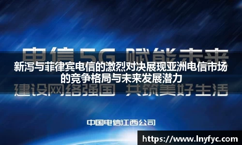 新泻与菲律宾电信的激烈对决展现亚洲电信市场的竞争格局与未来发展潜力