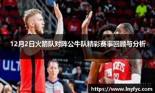 12月2日火箭队对阵公牛队精彩赛事回顾与分析