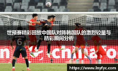 世预赛精彩回放中国队对阵韩国队的激烈较量与精彩瞬间分析