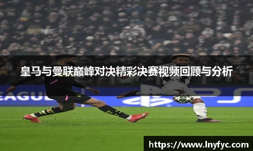 皇马与曼联巅峰对决精彩决赛视频回顾与分析